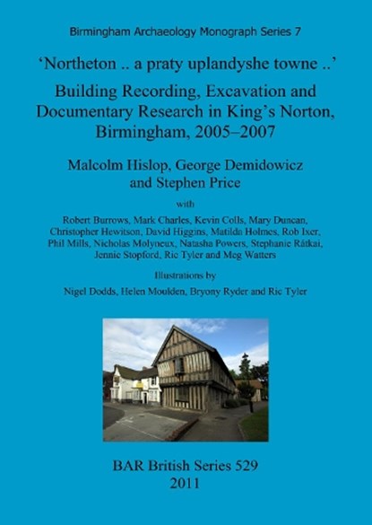 'Northeton..a Praty Uplandyshe Towne..' Building Recording, Excavation and Documentary Research in King's Norton, Birmingham, 2005-2007: Birmingham Archaeology Monograph Series 7, Malcolm Hislop; George Demidowicz; Stephen Price - Overig - 9781407307626