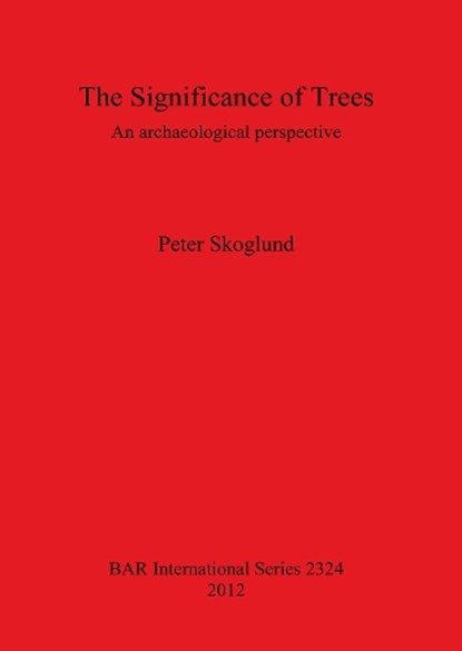 Significance of Trees: An Archaeological Perspective, Skoglund, Peter - Paperback - 9781407309071