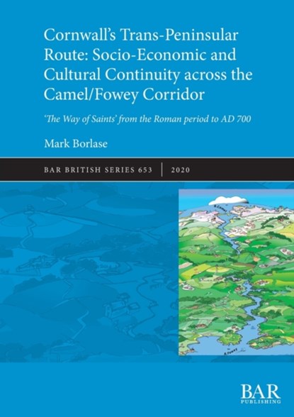 Cornwall's Trans-Peninsular Route: Socio-Economic and Cultural Continuity across the Camel/Fowey Corridor, Mark Borlase - Paperback - 9781407354767