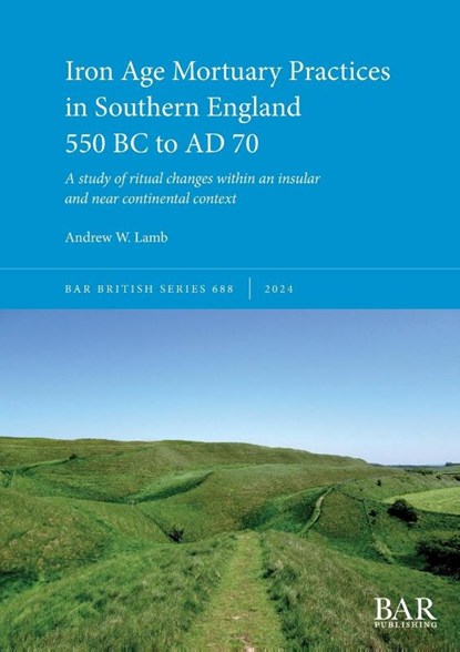 Iron Age Mortuary Practices in Southern England 550 BC to AD 70, Andrew W. Lamb - Paperback - 9781407361758