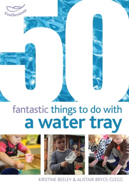 50 Fantastic Things to Do with a Water Tray, Kirstine Beeley ; Dr Alistair Bryce-Clegg - Paperback - 9781408159835