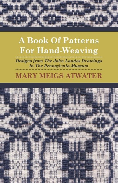 A Book of Patterns for Hand-Weaving; Designs from the John Landes Drawings in the Pennsylvnia Museum, Mary Meigs Atwater - Paperback - 9781408693193