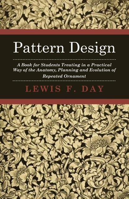 Pattern Design - A Book for Students Treating in a Practical Way of the Anatomy - Planning & Evolution of Repeated Ornament, Lewis F. Day - Paperback - 9781408694008