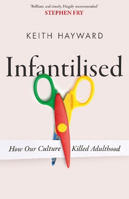 Infantilised: How Our Culture Killed Adulthood, Keith J. Hayward - Paperback - 9781408720585