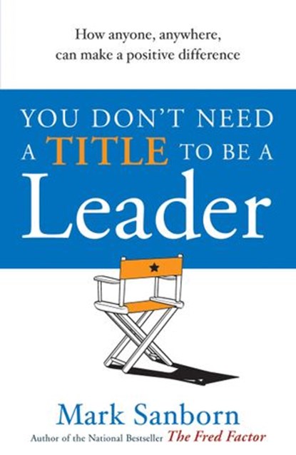 You Don't Need a Title to be a Leader, Mark Sanborn - Ebook - 9781409060635