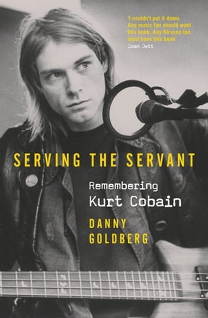 Serving The Servant: Remembering Kurt Cobain, Danny Goldberg - Ebook - 9781409182818