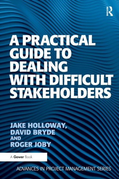 A Practical Guide to Dealing with Difficult Stakeholders, Jake Holloway ; David Bryde - Paperback - 9781409407379