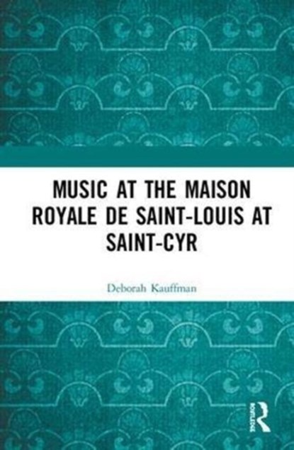Music at the Maison royale de Saint-Louis at Saint-Cyr, Deborah Kauffman - Gebonden - 9781409450535