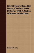 Life Of Henry Benedict Stuart, Cardinal Duke Of York | Bernard W Kelly | 