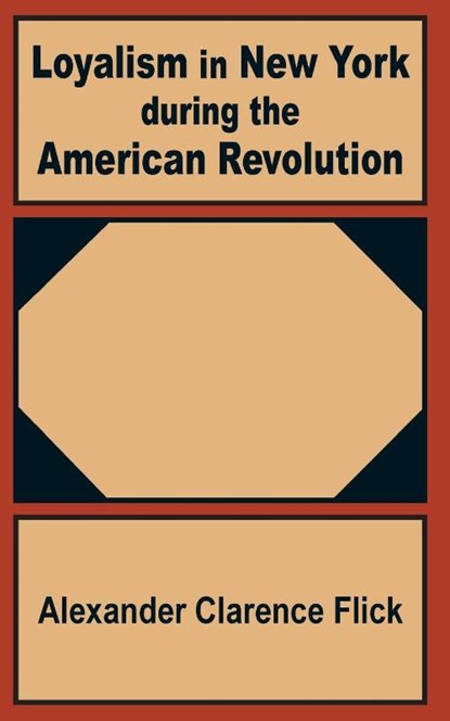 Loyalism in New York during the American Revolution, Alexander Clarence Flick - Paperback - 9781410200716