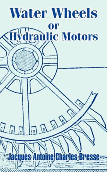 Water Wheels or Hydraulic Motors, Jacques Antoine Charles Bresse - Paperback - 9781410207111