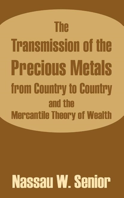 The Transmission of the Precious Metals from Country to Country and the Mercantile Theory of Wealth, Nassau W Senior - Paperback - 9781410209528