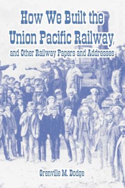 How We Built the Union Pacific Railway, and Other Railway Papers and Addresses, Grenville M Dodge - Paperback - 9781410222107