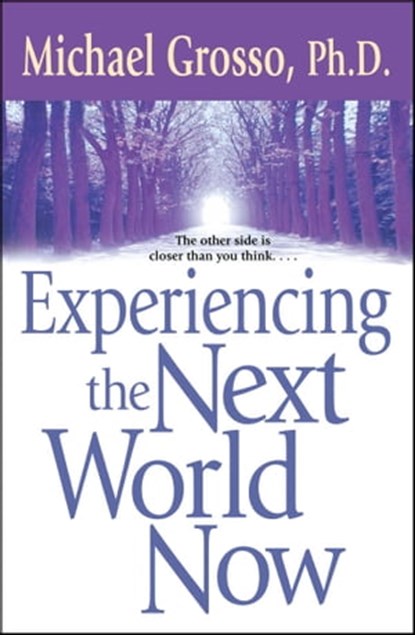 Experiencing the Next World Now, Michael Grosso, Ph.D. - Ebook - 9781416500179