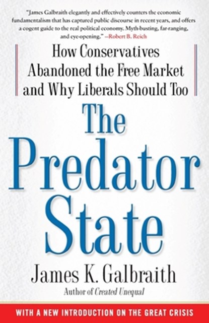 The Predator State: How Conservatives Abandoned the Free Market and Why Liberals Should Too, James K. Galbraith - Paperback - 9781416576211
