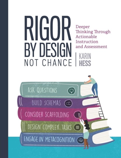 Rigor by Design, Not Chance: Deeper Thinking Through Actionable Instruction and Assessment, Karin Hess - Paperback - 9781416631644