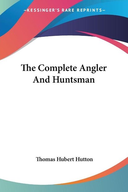 The Complete Angler And Huntsman, Thomas Hubert Hutton - Paperback - 9781417955398