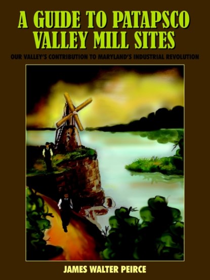 A Guide to Patapsco Valley Mill Sites, JAMES WALTER PEIRCE - Paperback - 9781418452971