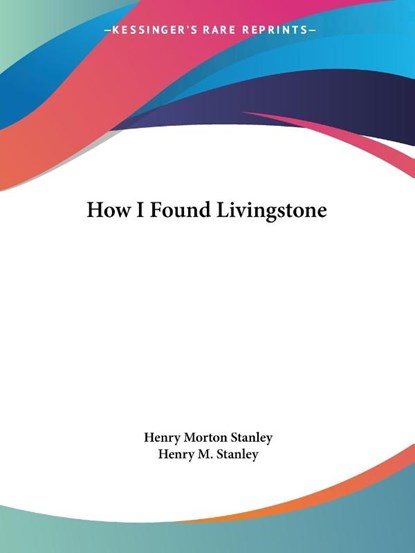 How I Found Livingstone, Henry Morton Stanley ; Henry M. Stanley - Paperback - 9781419124723