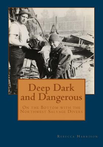 Deep, Dark and Dangerous: On the Bottom with the Northwest Salvage Divers, Rebecca Harrison - Paperback - 9781419625831