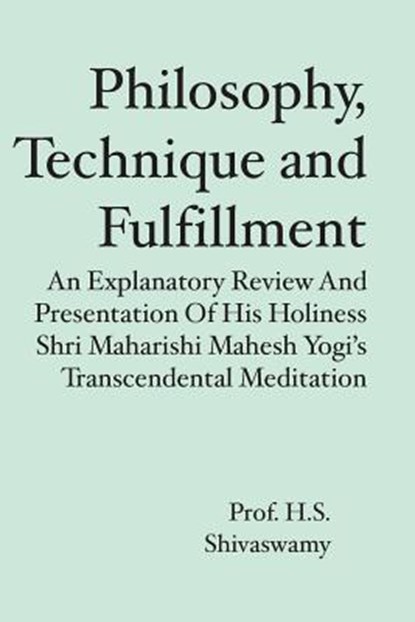 Philosophy, Technique and Fulfillment: An Explanatory Review and Presentation of His Holiness Shri Maharishi Mahesh Yogi's Transcendental Meditation, H. S. Shivaswamy - Paperback - 9781419663871