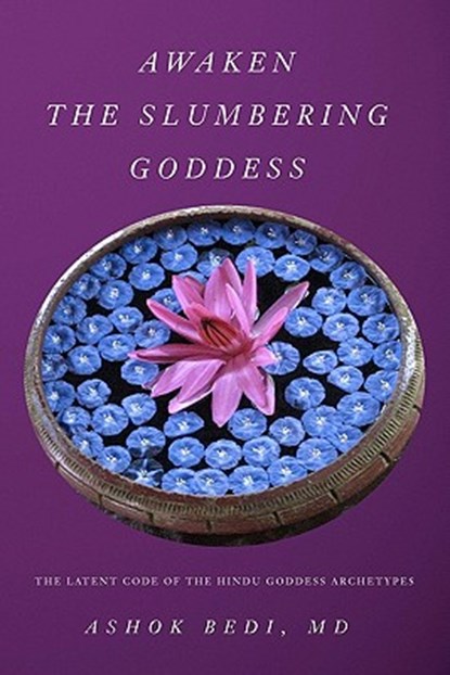 Awaken The Slumbering Goddess: The Latent Code Of The Hindu Goddess Archetypes, Ashok Bedi MD - Paperback - 9781419672606