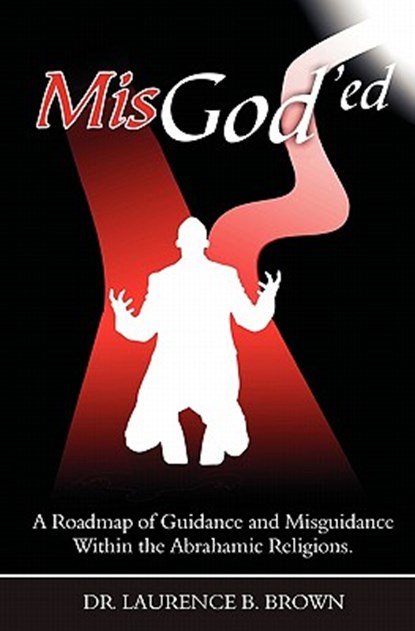 MisGod'ed: A Roadmap of Guidance and Misguidance in the Abrahamic Religions, Laurence B. Brown - Paperback - 9781419681486