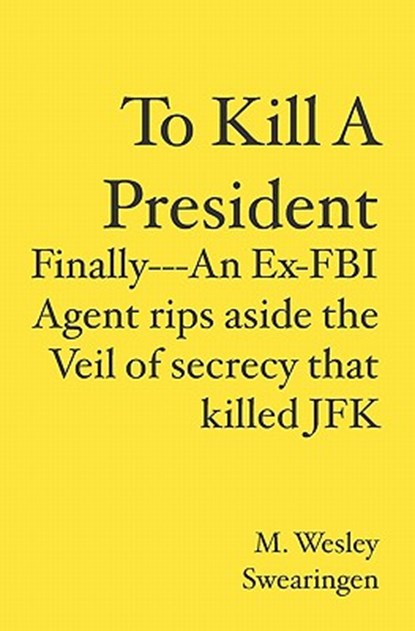 To Kill A President: Finally---An Ex-FBI Agent rips aside the veil of secrecy that killed JFK, M. Wesley Swearingen - Paperback - 9781419693823