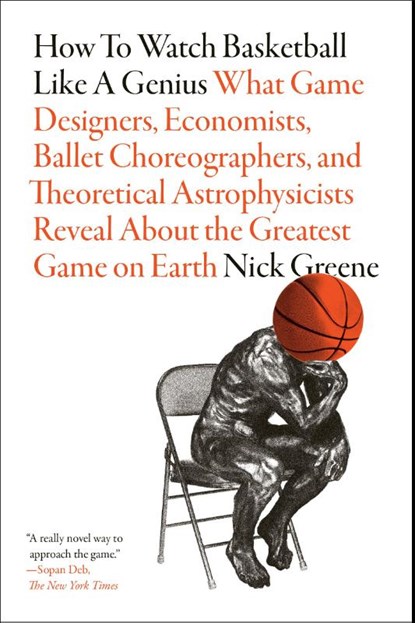 How to Watch Basketball Like a Genius: What Game Designers, Economists, Ballet Choreographers, and Theoretical Astrophysicists Reveal About the Greatest Game on Earth, Nick Greene - Paperback - 9781419744815
