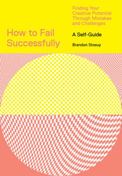 How to Fail Successfully: Finding Your Creative Potential Through Mistakes and Challenges, Brandon Stosuy - Paperback - 9781419746543