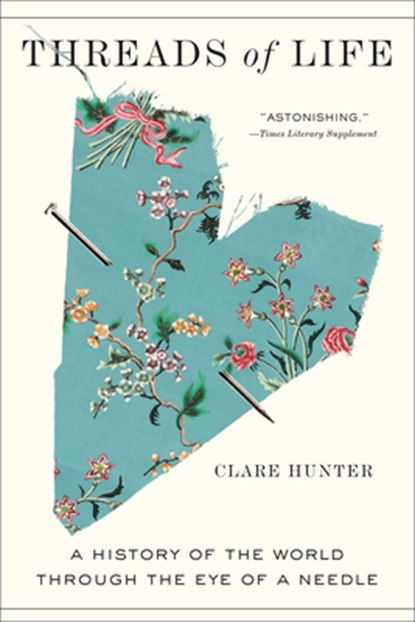 Threads of Life: A History of the World Through the Eye of a Needle, Clare Hunter - Paperback - 9781419747656