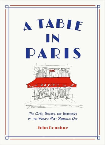A Table in Paris: The Cafes, Bistros, and Brasseries of the World's Most Romantic City, John Donohue - Gebonden - 9781419747786