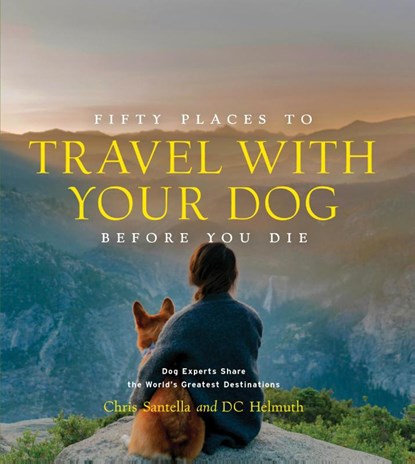Fifty Places to Travel with Your Dog Before You Die, Chris Santella ; DC Helmuth - Gebonden - 9781419761003