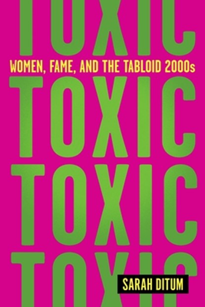 Toxic: Women, Fame, and the Tabloid 2000s, Sarah Ditum - Gebonden - 9781419763113