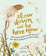 Slow Down and Be Here Now: More Nature Stories to Make You Stop, Look, and Be Amazed by the Tiniest Things - Laura Brand - 9781419765971