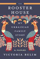 The Rooster House: My Ukrainian Family Story, a Memoir | BELIM,  Victoria | 