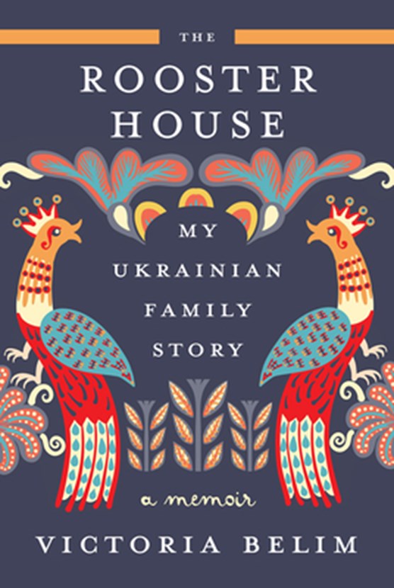 The Rooster House: My Ukrainian Family Story, a Memoir