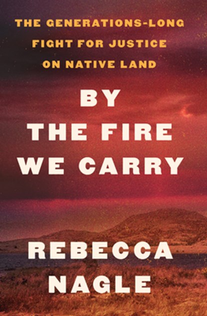 By the Fire We Carry: The Generations-Long Fight for Justice on Native Land, Rebecca Nagle - Gebonden - 9781420521818