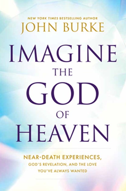Imagine the God of Heaven: Near-Death Experiences, God's Revelation, and the Love You've Always Wanted, John Burke - Paperback - 9781420523188