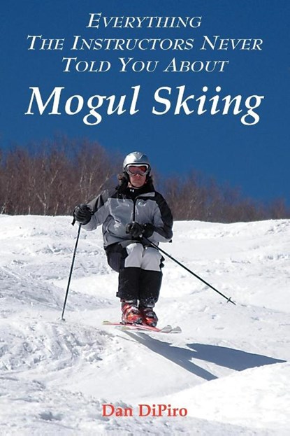 Everything the Instructors Never Told You About Mogul Skiing, Dan DiPiro - Paperback - 9781420861594