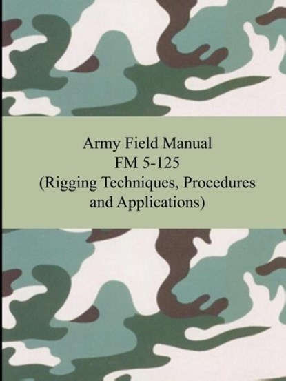 Army Field Manual FM 5-125 (Rigging Techniques, Procedures and Applications), The United States Army - Paperback - 9781420928303