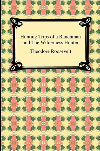 Hunting Trips of a Ranchman and The Wilderness Hunter, Theodore Roosevelt - Paperback - 9781420934649