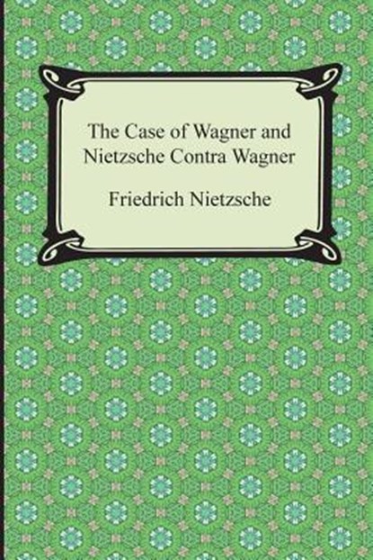 The Case of Wagner and Nietzsche Contra Wagner, Friedrich Wilhelm Nietzsche - Paperback - 9781420948806