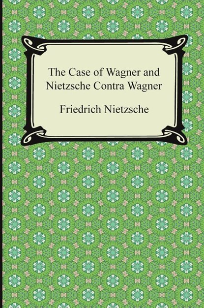 The Case of Wagner and Nietzsche Contra Wagner, Friedrich Wilhelm Nietzsche - Paperback - 9781420948806