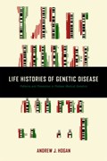 Life Histories of Genetic Disease | Hogan, Andrew J. (lecturer in Science, Technology, and Society, Creighton University) | 