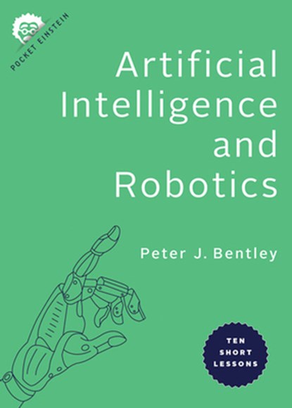 Artificial Intelligence and Robotics: Ten Short Lessons, Peter J. Bentley - Paperback - 9781421439723