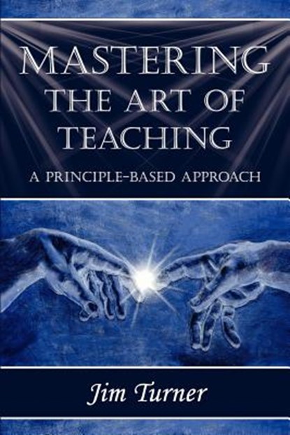 Mastering the Art of Teaching; A Principle Based Approach, Jim Turner - Paperback - 9781421886206