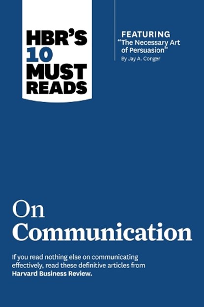 HBR's 10 Must Reads on Communication (with featured article "The Necessary Art of Persuasion," by Jay A. Conger), Harvard Business Review ; Robert B. Cialdini ; Deborah Tannen ; Nick Morgan - Paperback - 9781422189863