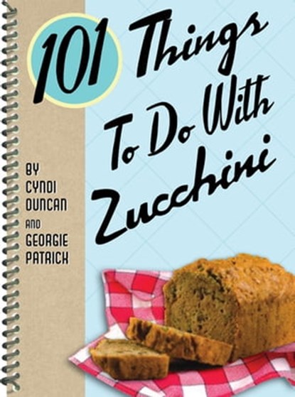 101 Things To Do With Zucchini, Cyndi Duncan ; Georgie Patrick - Ebook - 9781423611905