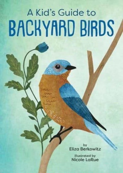 A Kid's Guide to Backyard Birds, Eliza Berkowitz ; Nicole LaRue - Paperback - 9781423662631
